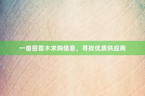 一亩田苗木求购信息，寻找优质供应商