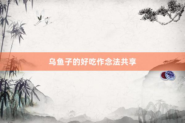 乌鱼子的好吃作念法共享