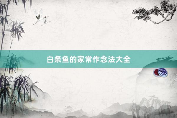 白条鱼的家常作念法大全