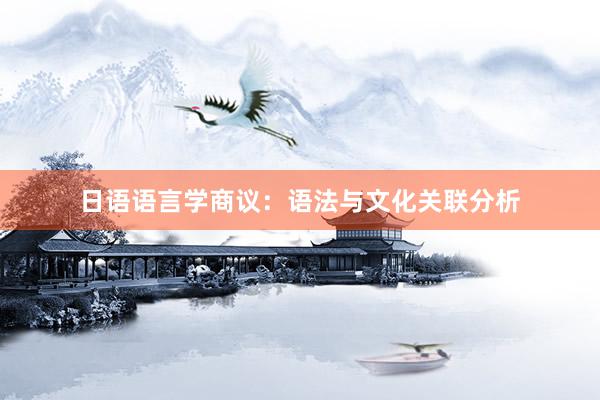 日语语言学商议：语法与文化关联分析