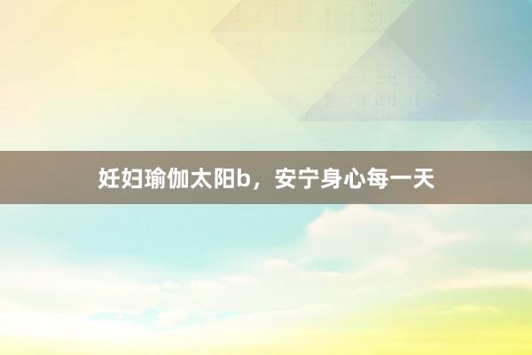 妊妇瑜伽太阳b,安宁身心每一天