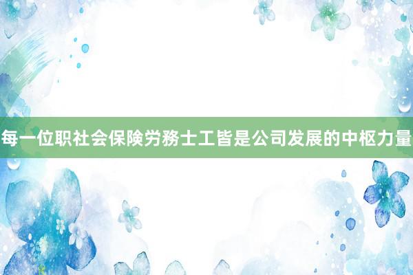每一位职社会保険労務士工皆是公司发展的中枢力量