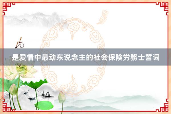 是爱情中最动东说念主的社会保険労務士誓词