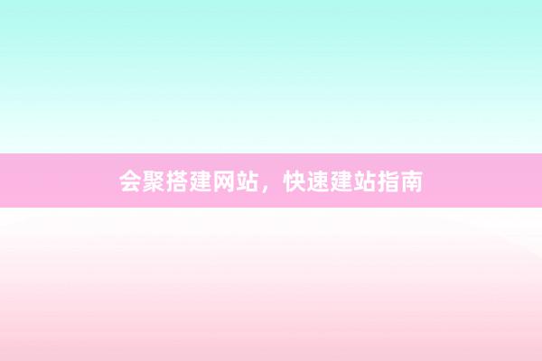会聚搭建网站，快速建站指南