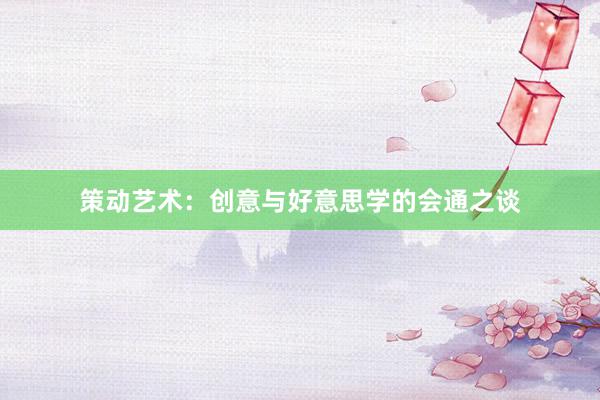 策动艺术:创意与好意思学的会通之谈