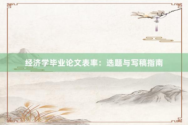 经济学毕业论文表率：选题与写稿指南