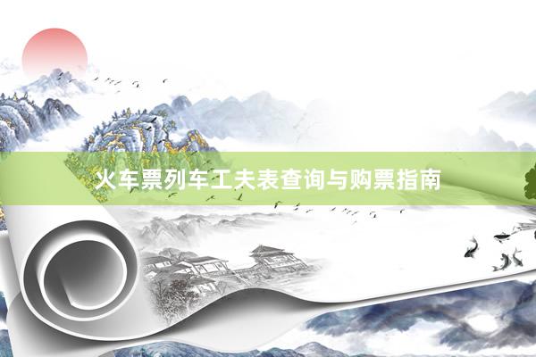 火车票列车工夫表查询与购票指南