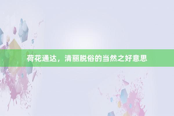 荷花通达，清丽脱俗的当然之好意思