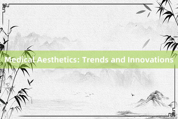 Medical Aesthetics: Trends and Innovations