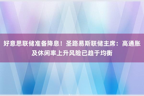 好意思联储准备降息！圣路易斯联储主席：高通胀及休闲率上升风险已趋于均衡