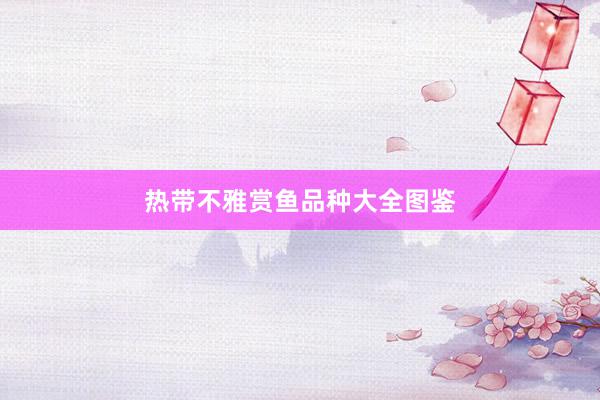 热带不雅赏鱼品种大全图鉴