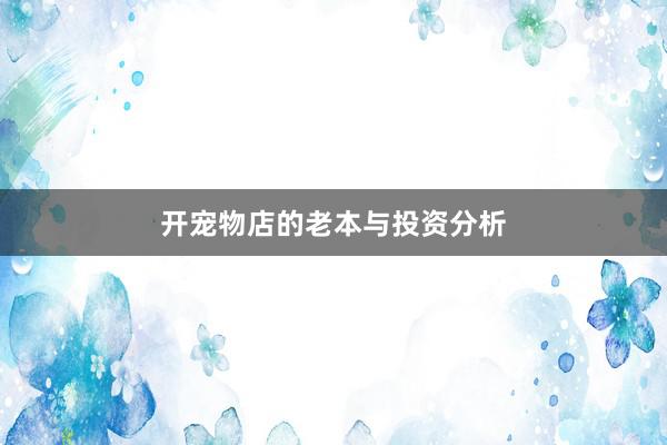开宠物店的老本与投资分析