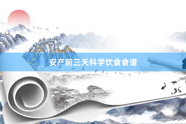 安产前三天科学饮食食谱